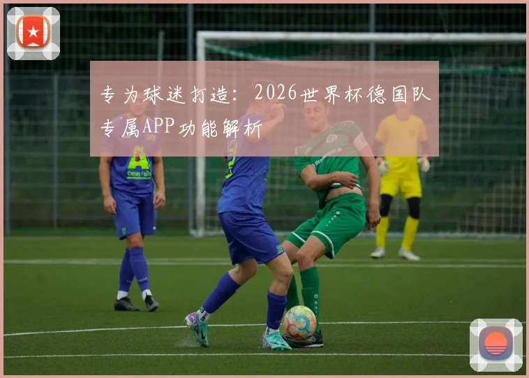 专为球迷打造：2026世界杯德国队专属APP功能解析