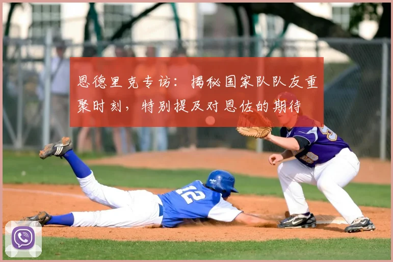 恩德里克专访：揭秘国家队队友重聚时刻，特别提及对恩佐的期待