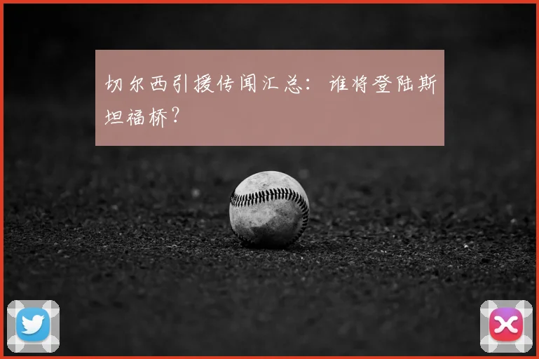 切尔西引援传闻汇总：谁将登陆斯坦福桥？