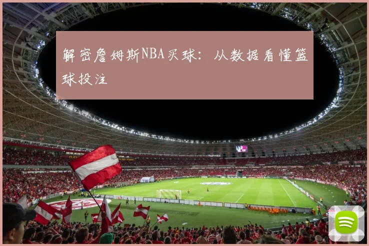 解密詹姆斯NBA买球：从数据看懂篮球投注