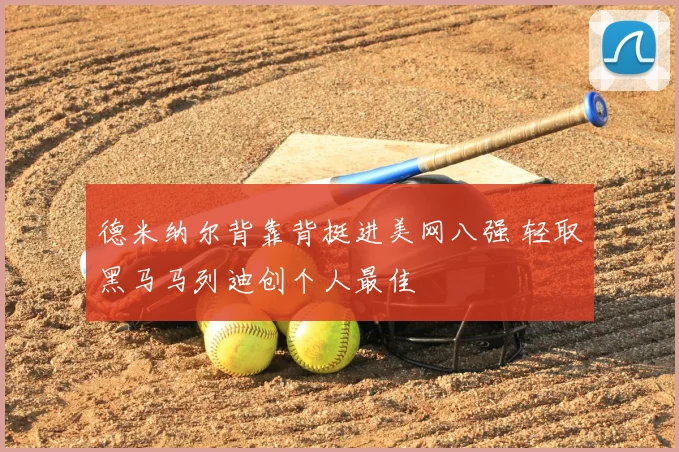 德米纳尔背靠背挺进美网八强 轻取黑马马列迪创个人最佳