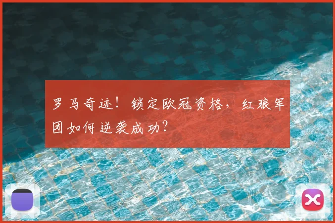 罗马奇迹！锁定欧冠资格，红狼军团如何逆袭成功？