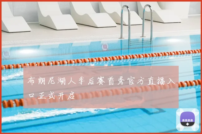 布朗尼湖人季后赛首秀官方直播入口正式开启
