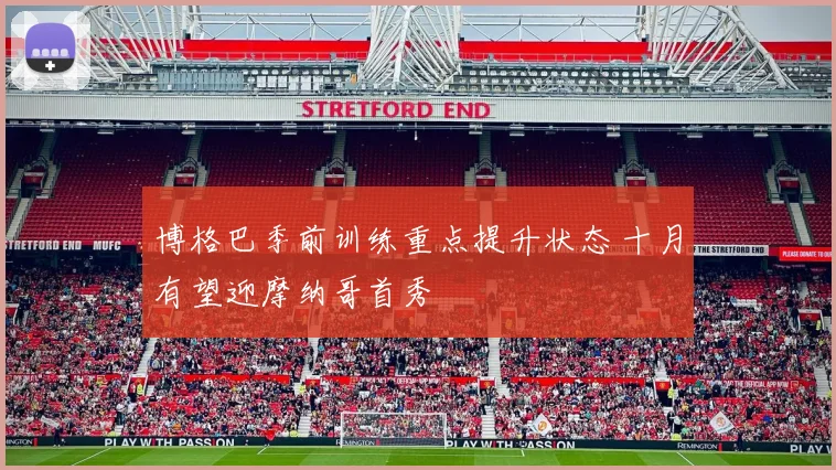 博格巴季前训练重点提升状态 十月有望迎摩纳哥首秀