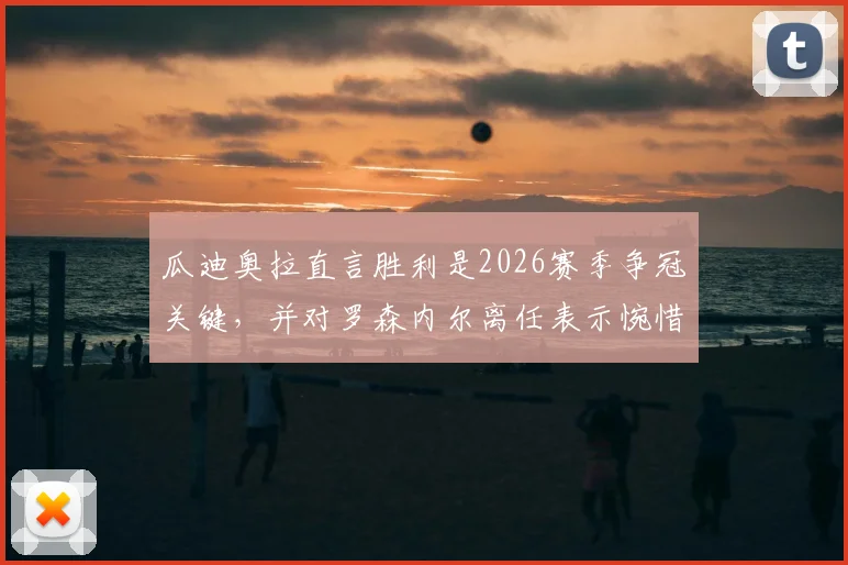 瓜迪奥拉直言胜利是2026赛季争冠关键，并对罗森内尔离任表示惋惜，曼城将如何应对挑战？