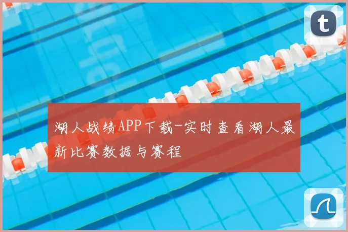 湖人战绩APP下载-实时查看湖人最新比赛数据与赛程