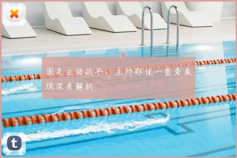 国足主场战平，主帅邵佳一首秀表现深度解析