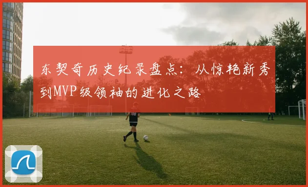 东契奇历史纪录盘点:从惊艳新秀到MVP级领袖的进化之路