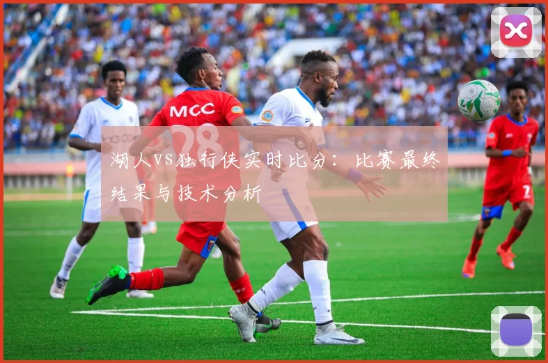 湖人vs独行侠实时比分:比赛最终结果与技术分析
