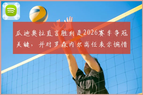 瓜迪奥拉直言胜利是2026赛季争冠关键,并对罗森内尔离任表示惋惜,曼城将如何应对挑战?