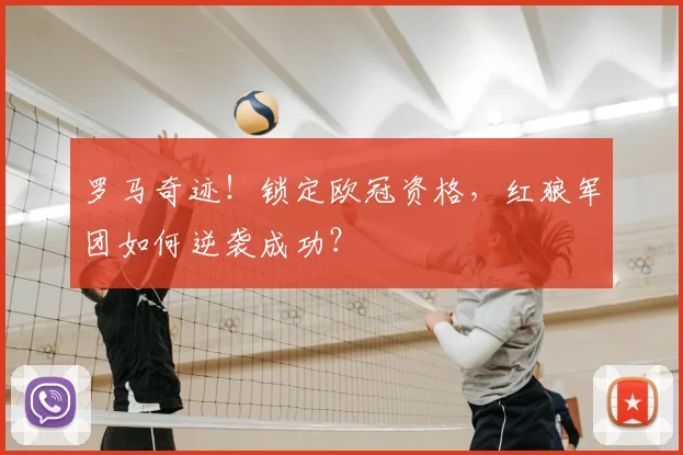 罗马奇迹！锁定欧冠资格，红狼军团如何逆袭成功？