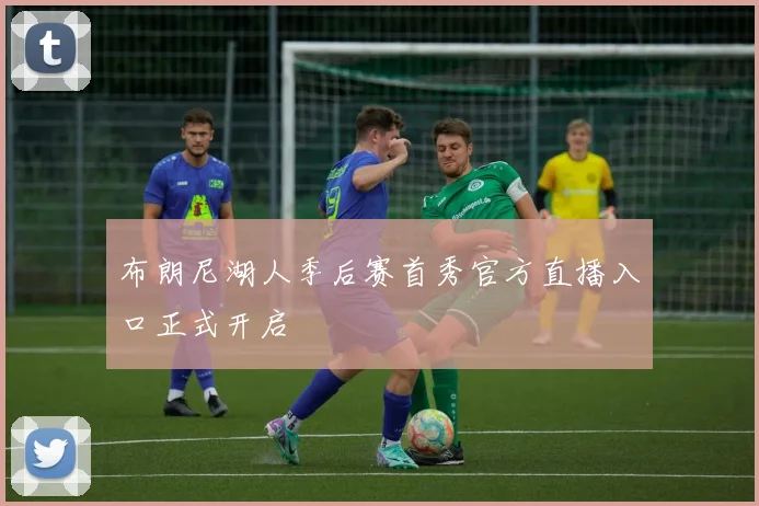 布朗尼湖人季后赛首秀官方直播入口正式开启