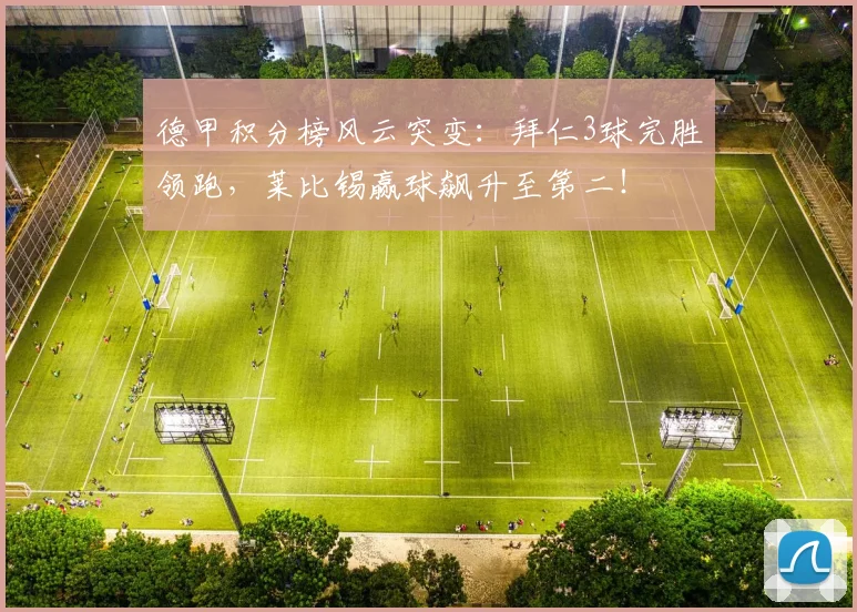 德甲积分榜风云突变：拜仁3球完胜领跑，莱比锡赢球飙升至第二！