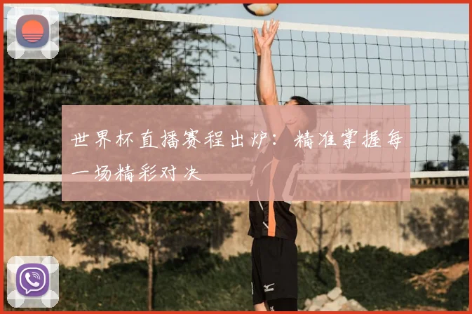 世界杯直播赛程出炉：精准掌握每一场精彩对决