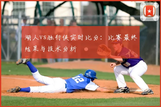 湖人vs独行侠实时比分：比赛最终结果与技术分析