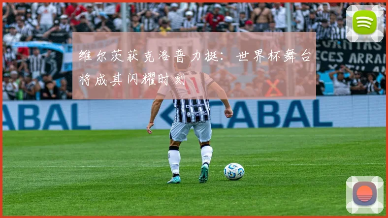 维尔茨获克洛普力挺:世界杯舞台将成其闪耀时刻