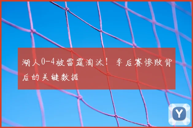 湖人0-4被雷霆淘汰!季后赛惨败背后的关键数据
