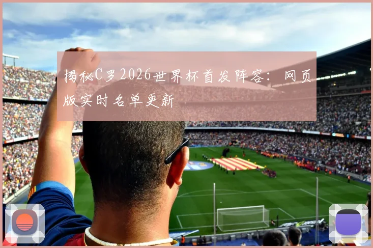 揭秘C罗2026世界杯首发阵容：网页版实时名单更新