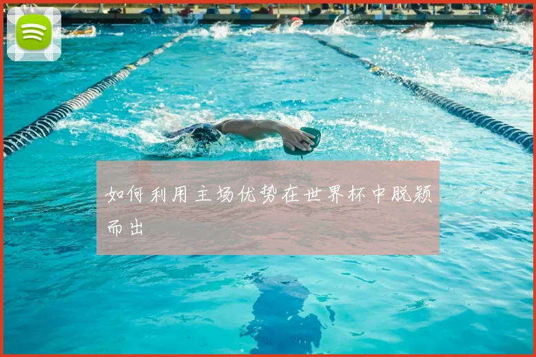 如何利用主场优势在世界杯中脱颖而出